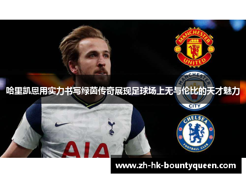 哈里凯恩用实力书写绿茵传奇展现足球场上无与伦比的天才魅力