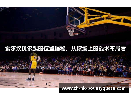 索尔坎贝尔踢的位置揭秘，从球场上的战术布局看