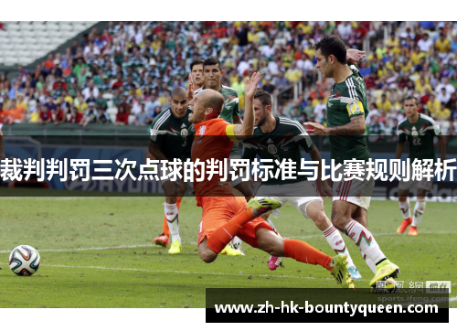 裁判判罚三次点球的判罚标准与比赛规则解析 裁判判罚三次点球的判罚标准与比赛规则解析