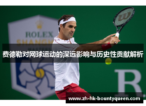 费德勒对网球运动的深远影响与历史性贡献解析