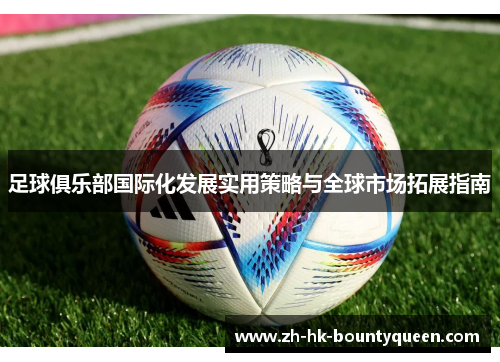 足球俱乐部国际化发展实用策略与全球市场拓展指南