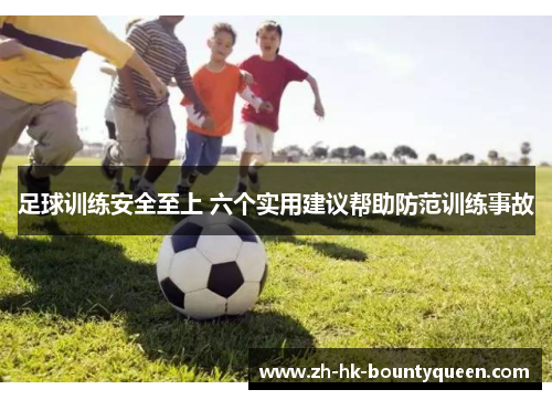 足球训练安全至上 六个实用建议帮助防范训练事故 足球训练安全至上 六个实用建议帮助防范训练事故