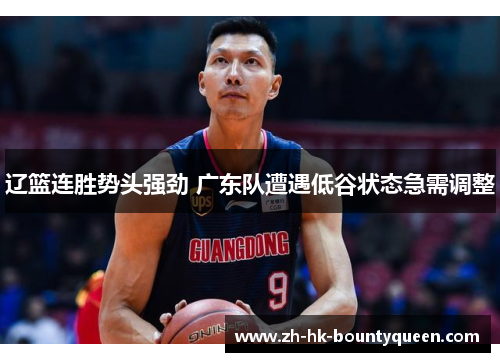 辽篮连胜势头强劲 广东队遭遇低谷状态急需调整 辽篮连胜势头强劲 广东队遭遇低谷状态急需调整
