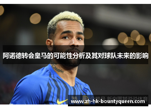 阿诺德转会皇马的可能性分析及其对球队未来的影响 阿诺德转会皇马的可能性分析及其对球队未来的影响