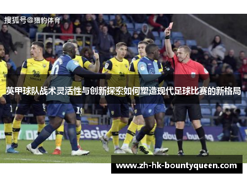 英甲球队战术灵活性与创新探索如何塑造现代足球比赛的新格局