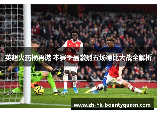 英超火药桶再燃 本赛季最激烈五场德比大战全解析