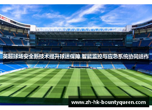 英超球场安全新技术提升球迷保障 智能监控与应急系统协同运作