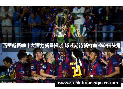 西甲新赛季十大潜力新星揭晓 球迷期待新鲜血液崭露头角