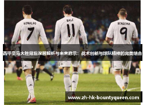 西甲皇马大胜背后深层解析与未来启示：战术创新与球队精神的完美结合