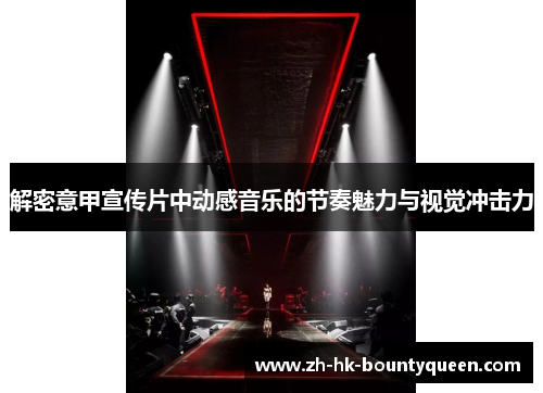 解密意甲宣传片中动感音乐的节奏魅力与视觉冲击力 解密意甲宣传片中动感音乐的节奏魅力与视觉冲击力