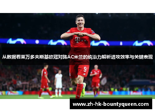 从数据看莱万多夫斯基欧冠对阵AC米兰的统治力解析进攻效率与关键表现 从数据看莱万多夫斯基欧冠对阵AC米兰的统治力解析进攻效率与关键表现