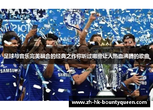 足球与音乐完美融合的经典之作你听过哪些让人热血沸腾的歌曲 足球与音乐完美融合的经典之作你听过哪些让人热血沸腾的歌曲