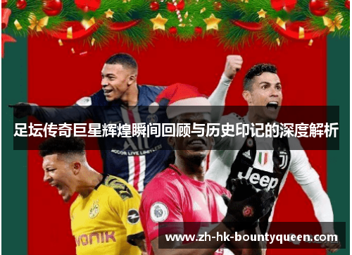 足坛传奇巨星辉煌瞬间回顾与历史印记的深度解析 足坛传奇巨星辉煌瞬间回顾与历史印记的深度解析