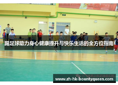踢足球助力身心健康提升与快乐生活的全方位指南 踢足球助力身心健康提升与快乐生活的全方位指南