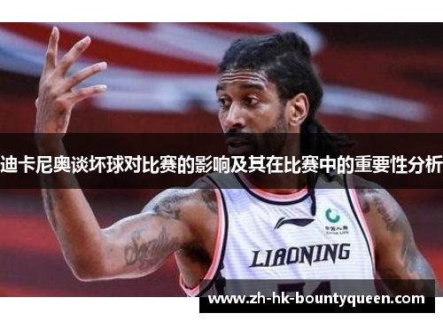 迪卡尼奥谈坏球对比赛的影响及其在比赛中的重要性分析