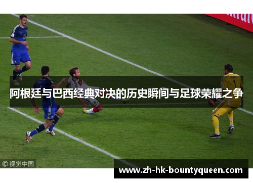 阿根廷与巴西经典对决的历史瞬间与足球荣耀之争 阿根廷与巴西经典对决的历史瞬间与足球荣耀之争