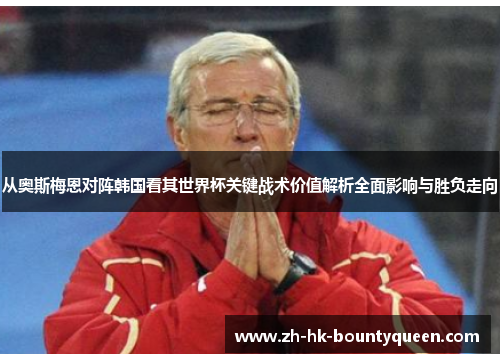 从奥斯梅恩对阵韩国看其世界杯关键战术价值解析全面影响与胜负走向 从奥斯梅恩对阵韩国看其世界杯关键战术价值解析全面影响与胜负走向
