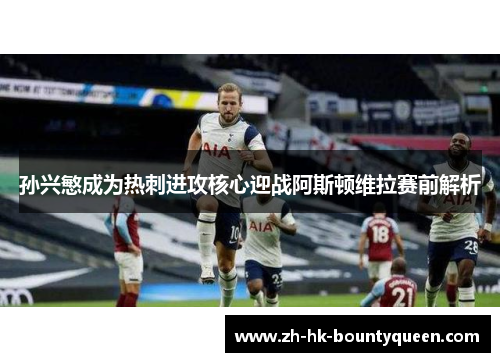 孙兴慜成为热刺进攻核心迎战阿斯顿维拉赛前解析