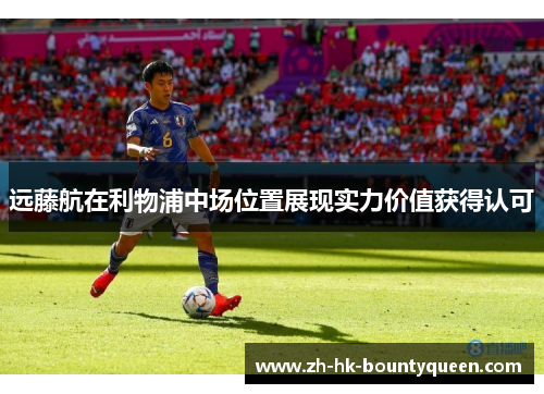 远藤航在利物浦中场位置展现实力价值获得认可