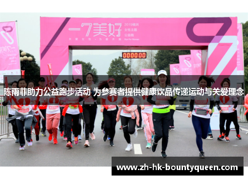 陈雨菲助力公益跑步活动 为参赛者提供健康饮品传递运动与关爱理念