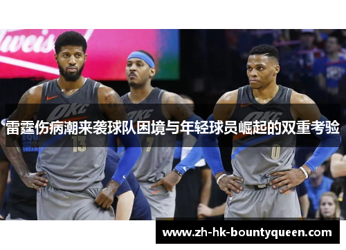 雷霆伤病潮来袭球队困境与年轻球员崛起的双重考验
