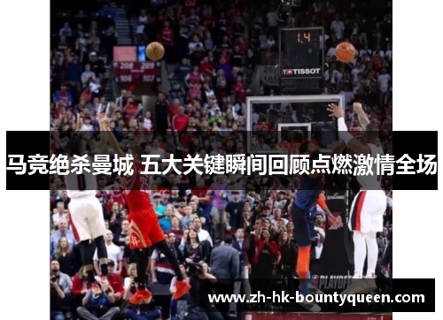 马竞绝杀曼城 五大关键瞬间回顾点燃激情全场