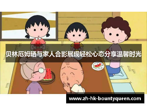 贝林厄姆晒与家人合影展现轻松心态分享温馨时光 贝林厄姆晒与家人合影展现轻松心态分享温馨时光
