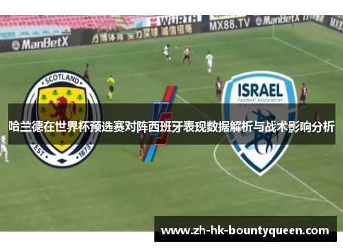 哈兰德在世界杯预选赛对阵西班牙表现数据解析与战术影响分析