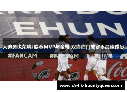 大迫勇也荣膺J联赛MVP与金靴 双喜临门成赛季最佳球员